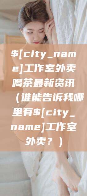 宜城工作室外卖喝茶最新资讯（谁能告诉我哪里有宜城工作室外卖？）