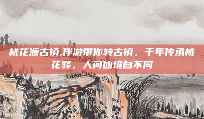 宜城桃花源古镇,伴游带你转古镇，千年传承桃花驿，人间仙境自不同