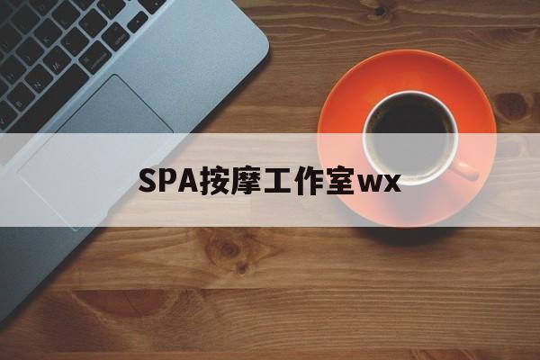 宜城什么是spa按摩最新资讯（谁能告诉我哪里有宜城SPA按摩工作室wx？）