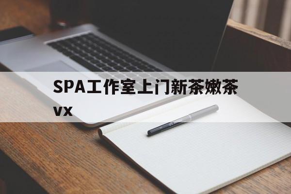 宜城广州哪里可以找约茶新茶的品茶地最新资讯（谁能告诉我哪里有宜城SPA工作室上门新茶嫩茶vx？）