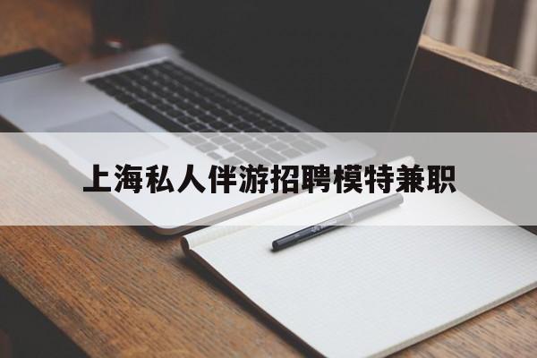 宜城关于上海私人伴游招聘模特兼职的信息